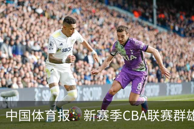 中国体育报：新赛季CBA联赛群雄逐鹿看点十足