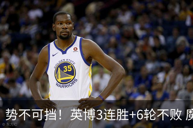 势不可挡！英博3连胜+6轮不败 魔鬼主场夺31分 蓉城错失第4个冠军点