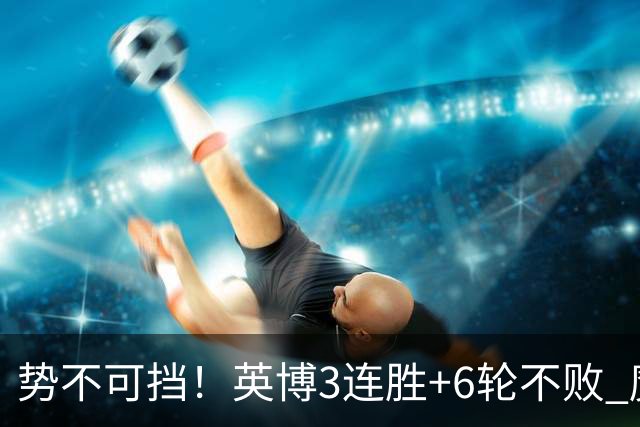 势不可挡！英博3连胜+6轮不败 魔鬼主场夺31分 蓉城错失第4个冠军点