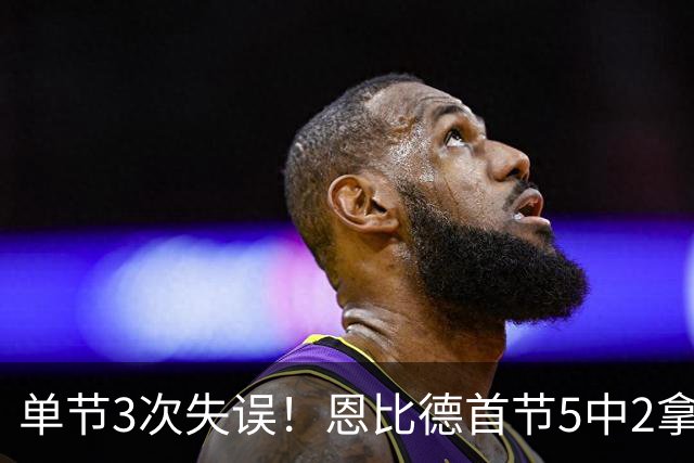 单节3次失误！恩比德首节5中2拿8分3板 三分3中0&罚球5中4