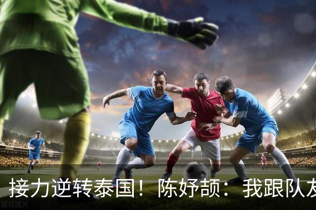接力逆转泰国！陈妤颉：我跟队友说只要在5个身位以内 我都很好追