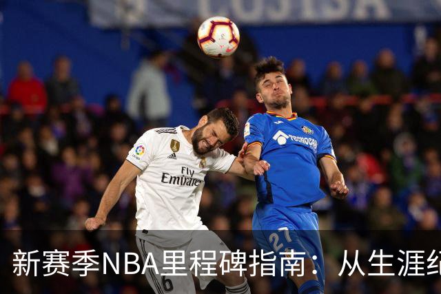 新赛季NBA里程碑指南：从生涯纪录到队史丰碑