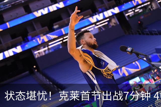状态堪忧！克莱首节出战7分钟 4中0一分未得&送出3助