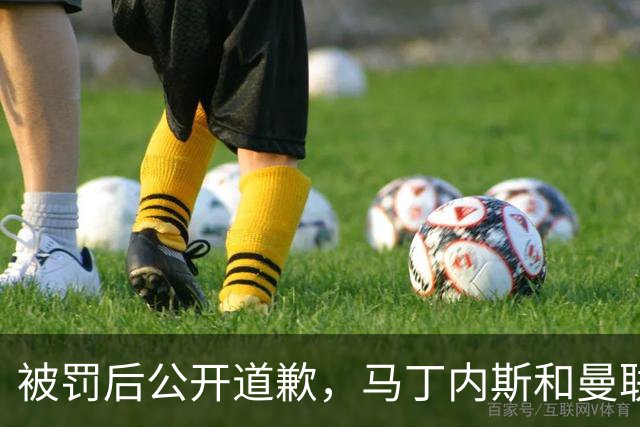 被罚后公开道歉，马丁内斯和曼联的麻烦才刚开始