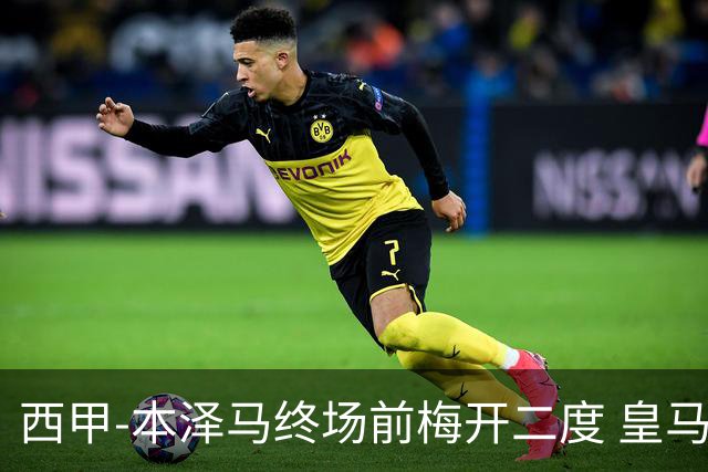 西甲-本泽马终场前梅开二度 皇马客场2-0夺连胜