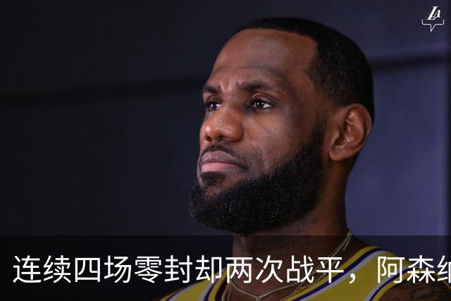 连续四场零封却两次战平，阿森纳客战诺丁汉森林，先看谁能破局