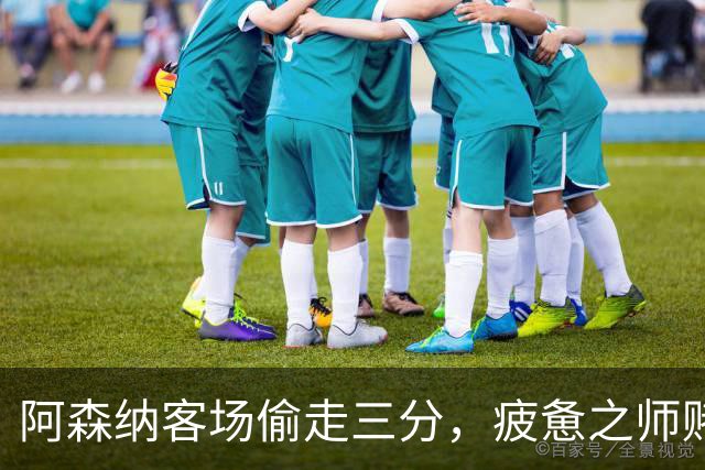 阿森纳客场偷走三分，疲惫之师赌命欧冠！能赢拜仁就自圆其说！