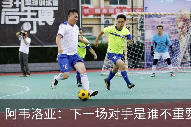 阿韦洛亚：下一场对手是谁不重要，我们需要拿到英超首胜