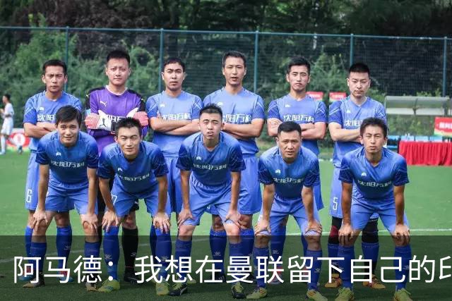 阿马德：我想在曼联留下自己的印记；每年参加欧冠应成为常态