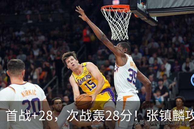首战+28，次战轰28分！张镇麟攻防抢镜，难怪上海愿给四年顶薪