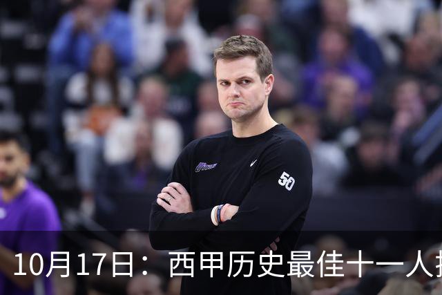 10月17日：西甲历史最佳十一人揭晓，皇马巴萨包揽整条防线