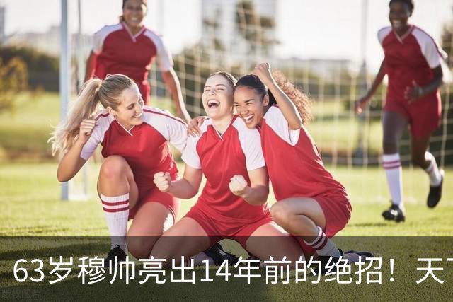 63岁穆帅亮出14年前的绝招！天下武功唯快不破 要赢巴萨只能靠它了