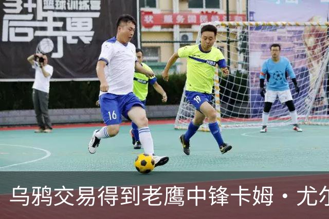 乌鸦交易得到老鹰中锋卡姆·尤尔根斯