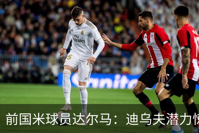 前国米球员达尔马：迪乌夫潜力惊人，他的最佳位置仍是中场
