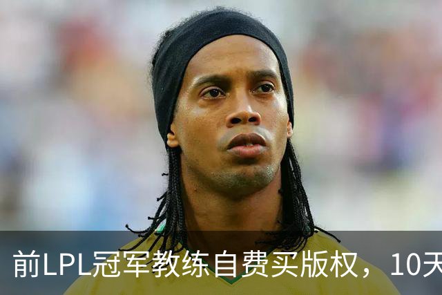 前LPL冠军教练自费买版权，10天比赛花25万太心痛，还被老婆骂！