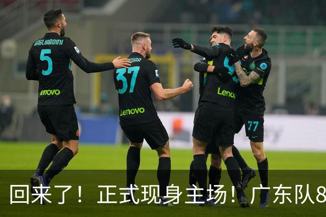 回来了！正式现身主场！广东队8冠核心前锋