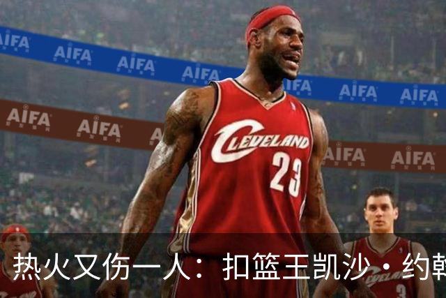 热火又伤一人：扣篮王凯沙·约翰逊右腿筋拉伤 需伤停数周
