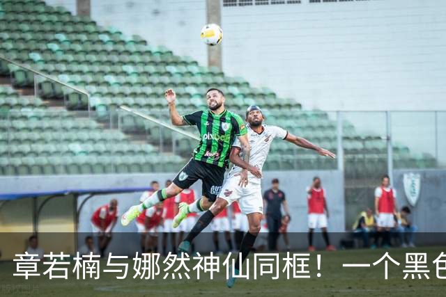章若楠与娜然神仙同框！一个黑色温婉大气一个红发热烈如火大不同