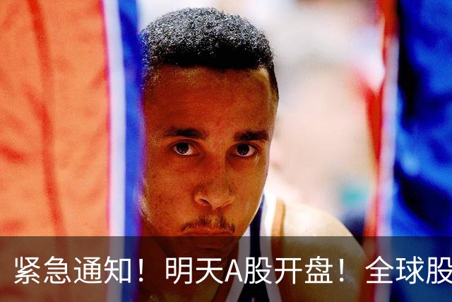 紧急通知！明天A股开盘！全球股市能顶住吗？