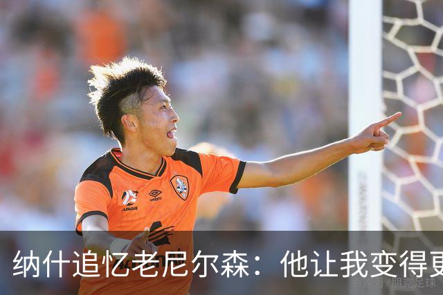 纳什追忆老尼尔森：他让我变得更有侵略性 也让我真正相信自己