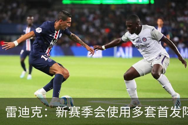 雷迪克：新赛季会使用多套首发阵容 这就是如今联盟的风格