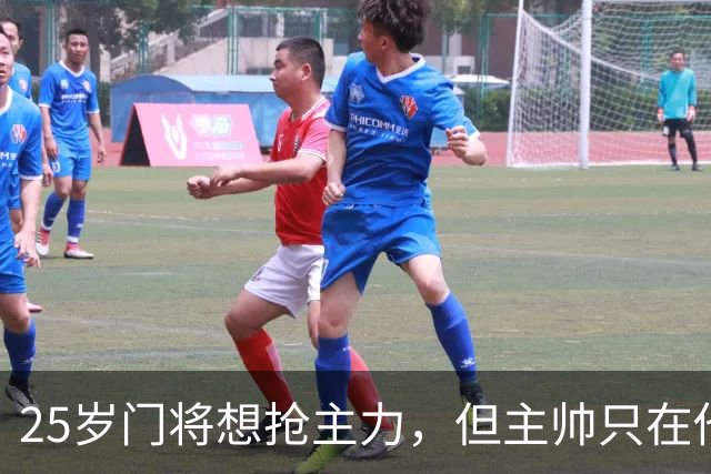 25岁门将想抢主力，但主帅只在他受伤时才开门